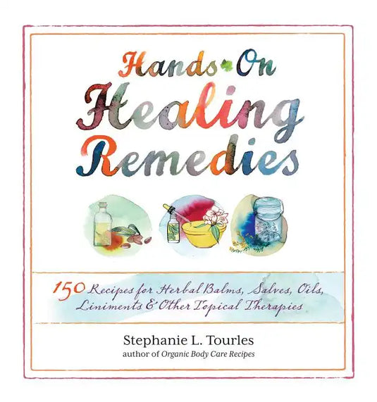 Hands-On Healing Remedies: 150 Recipes for Herbal Balms, Salves, Oils, Liniments & Other Topical Therapies - Paperback