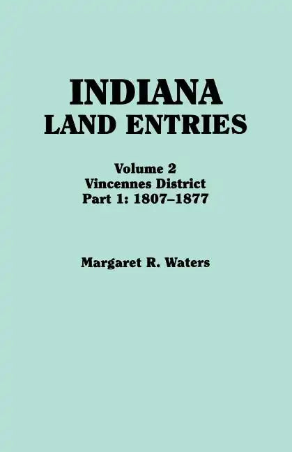Indiana Land Entries. Volume 2: Vincennes District. Part 1: 1807-1877 - Paperback