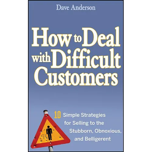 How to Deal with Difficult Customers: 10 Simple Strategies for Selling to the Stubborn, Obnoxious, and Belligerent - Hardcover