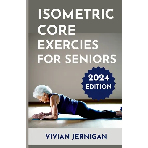 Isometric Core Exercises for Seniors: A Comprehensive Guide to Isometric Core Exercises for Seniors to enhance stability, mobility and Overall Well-be - Paperback