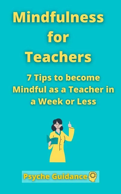 Mindfulness for Teachers: 7 Tips to become Mindful as a Teacher in a Week or Less Mindfulness for teachers and educators Simple skills for mindf - Paperback