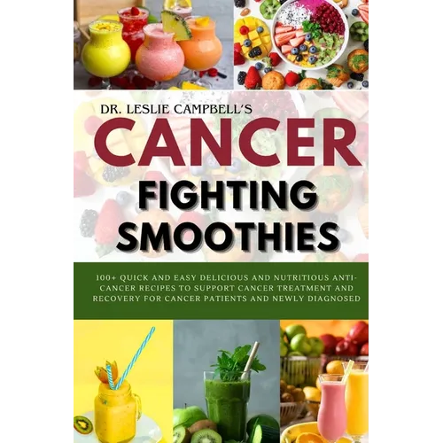 Cancer-Fighting Smoothies: 100+ Quick and Easy Delicious and Nutritious Anti-Cancer Recipes to Support Cancer Treatment and Recovery for Cancer P - Paperback