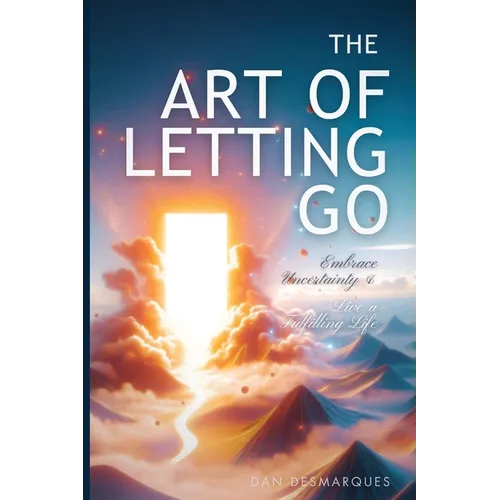 The Art of Letting Go: Embracing Uncertainty and Living a Fulfilling Life - Paperback