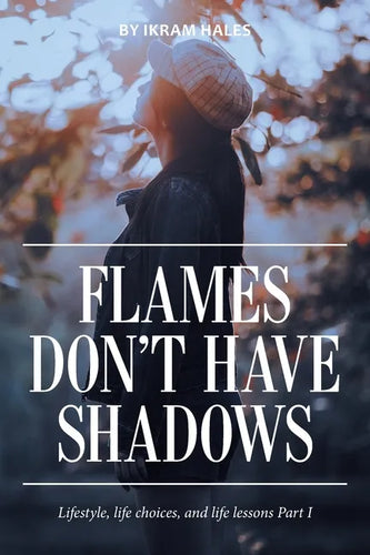 Flames Don't Have Shadows: Lifestyle, Life Choices, and Life Lessons Part I - Paperback
