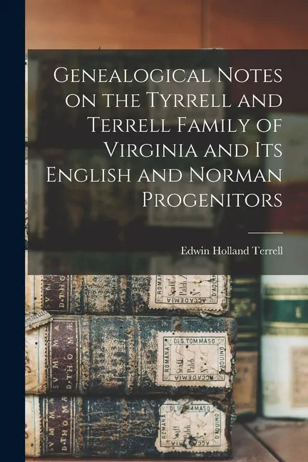 Genealogical Notes on the Tyrrell and Terrell Family of Virginia and Its English and Norman Progenitors - Paperback