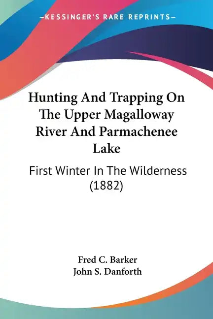 Hunting And Trapping On The Upper Magalloway River And Parmachenee Lake: First Winter In The Wilderness (1882) - Paperback