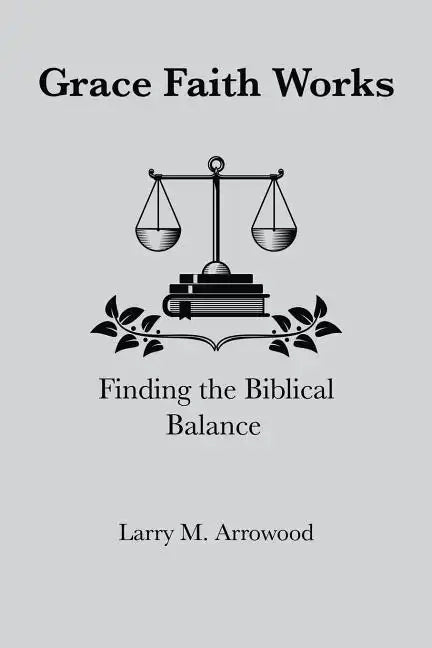 Grace Faith Works, Finding the Biblical Balance - Paperback