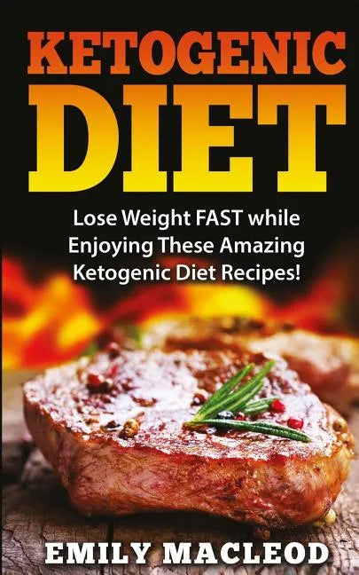 Ketogenic Diet: Lose Weight Fast While Enjoying These Amazing Ketogenic Diet Recipes! Everything You Should Know for Rapid Weight Loss - Paperback
