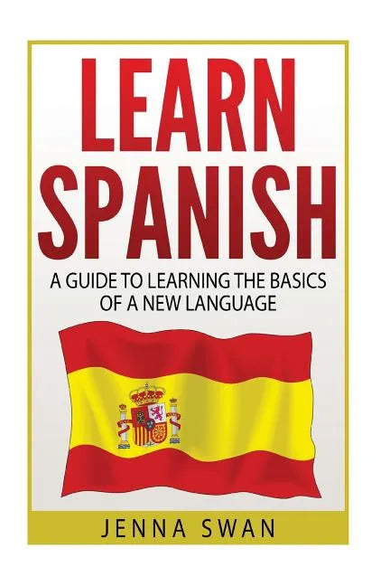 Spanish: Learn Spanish: A Guide To Learning The Basics of a New Language - Paperback