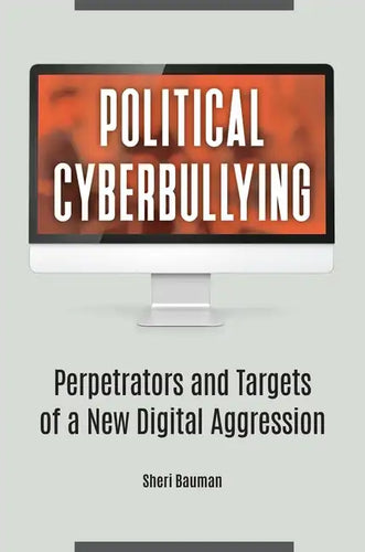 Political Cyberbullying: Perpetrators and Targets of a New Digital Aggression - Hardcover