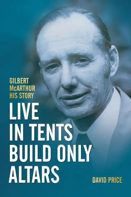 Live in Tents - Build Only Altars: Gilbert McArthur - His Story - Paperback