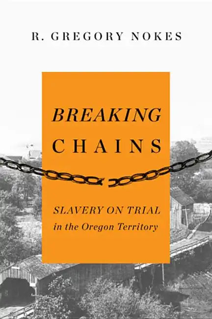 Breaking Chains: Slavery on Trial in the Oregon Territory - Paperback