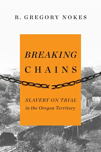 Breaking Chains: Slavery on Trial in the Oregon Territory - Paperback