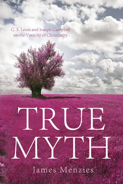 True Myth: C. S. Lewis and Joseph Campbell on the Veracity of Christianity - Hardcover