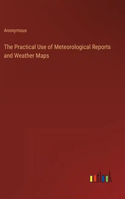 The Practical Use of Meteorological Reports and Weather Maps - Hardcover