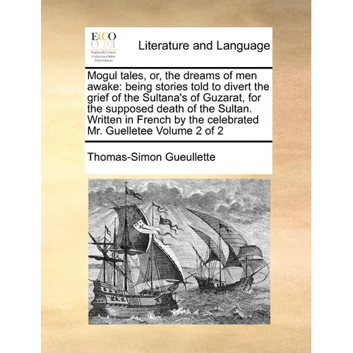 Mogul Tales, Or, the Dreams of Men Awake: Being Stories Told to Divert the Grief of the Sultana's of Guzarat, for the Supposed Death of the Sultan. Wr - Paperback