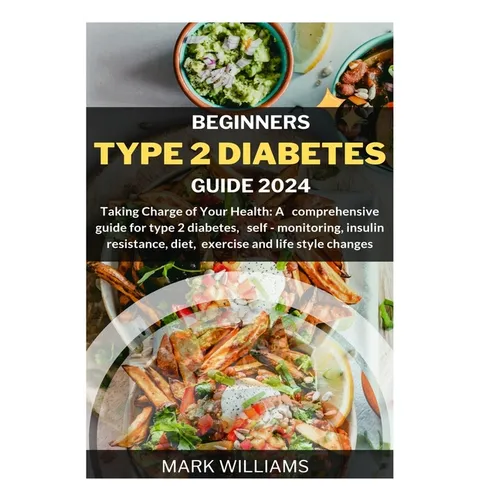 Beginners Type 2 Diabetes Guide 2024: Taking Charge of Your Health: A Comprehensive Guide for Type 2 Diabetes, Self-monitoring, Insulin resistance, Di - Paperback