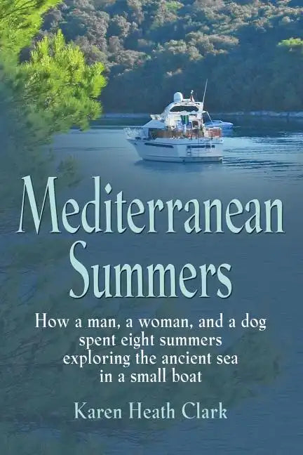 Mediterranean Summers: How a Man, a Woman and a Dog Spent Eight Summers Exploring the Ancient Sea in a Small Boat - Paperback