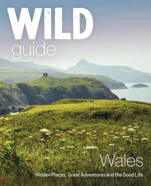 Wild Guide Wales: Hidden Places, Great Adventures & the Good Life - Paperback