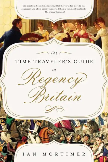 The Time Traveler's Guide to Regency Britain: A Handbook for Visitors to 1789-1830 - Paperback