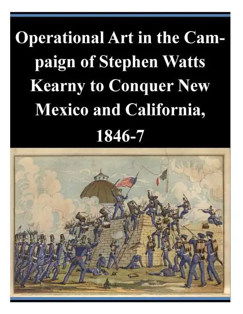 Operational Art in the Campaign of Stephen Watts Kearny to Conquer New Mexico and California, 1846-7 - Paperback