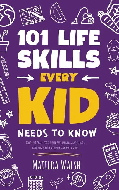 101 Life Skills Every Kid Needs to Know - How to set goals, cook, clean, save money, make friends, grow veg, succeed at school and much more - Hardcover