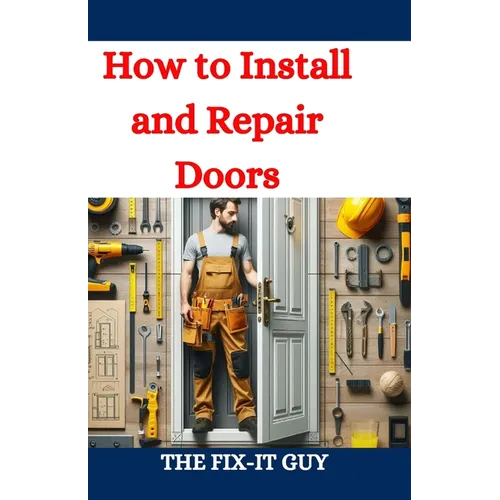 How to Install and Repair Doors: A DIY Guide to Door Installation, Maintenance, and Troubleshooting for Homeowners and Contractors - Paperback