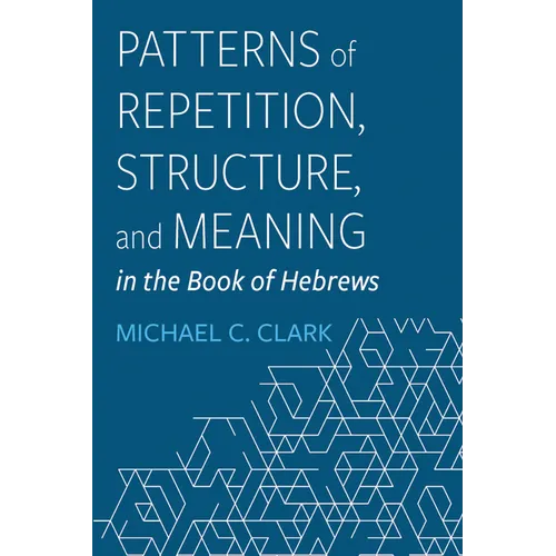 Patterns of Repetition, Structure, and Meaning in the Book of Hebrews - Paperback
