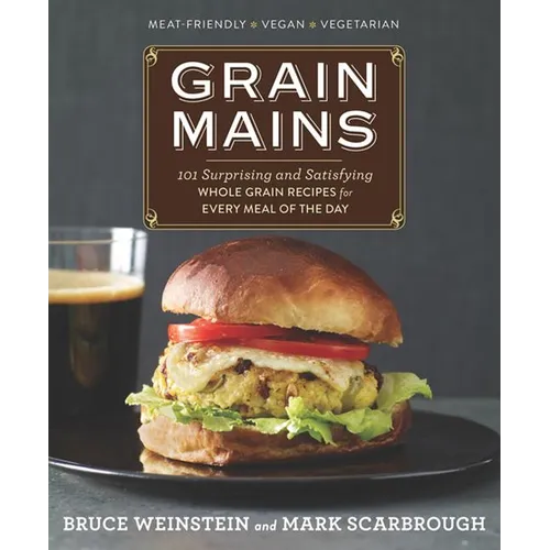 Grain Mains: 101 Surprising and Satisfying Whole Grain Recipes for Every Meal of the Day - Hardcover