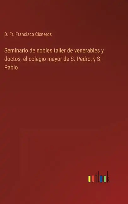 Seminario de nobles taller de venerables y doctos, el colegio mayor de S. Pedro, y S. Pablo - Hardcover