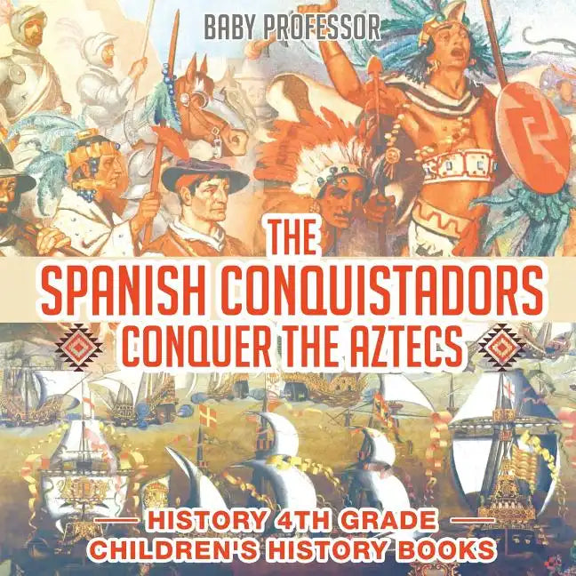 The Spanish Conquistadors Conquer the Aztecs - History 4th Grade Children's History Books - Paperback