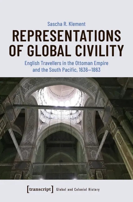 Representations of Global Civility: English Travellers in the Ottoman Empire and the South Pacific, 1636-1863 - Paperback