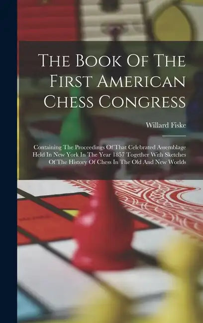 The Book Of The First American Chess Congress: Containing The Proceedings Of That Celebrated Assemblage Held In New York In The Year 1857 Together Wit - Hardcover