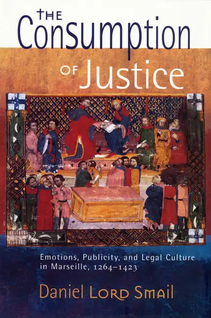 The Consumption of Justice: Emotions, Publicity, and Legal Culture in Marseille, 1264-1423 - Paperback