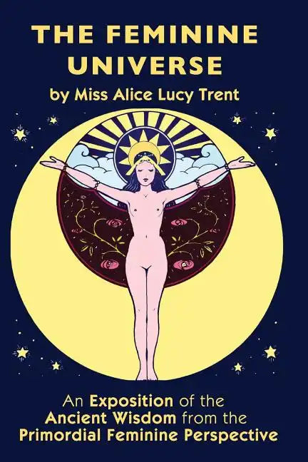 The Feminine Universe: An Exposition of the Ancient Wisdom from the Primordial Feminine Perspective - Paperback