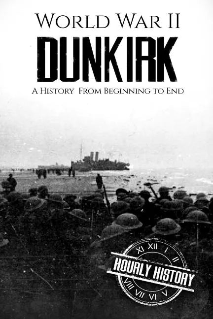 World War II Dunkirk: A History From Beginning to End - Paperback