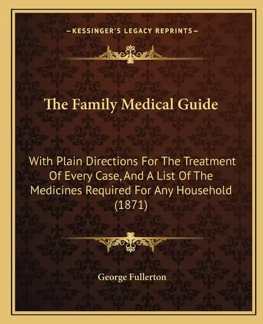 The Family Medical Guide: With Plain Directions For The Treatment Of Every Case, And A List Of The Medicines Required For Any Household (1871) - Paperback