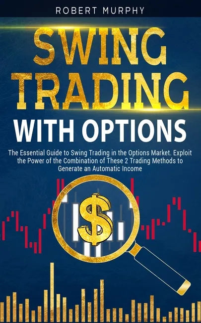 Swing Trading with Options: The Essential Guide to Swing Trading in the Options Market. Exploit the Power of the Combination of These 2 Trading Me - Paperback