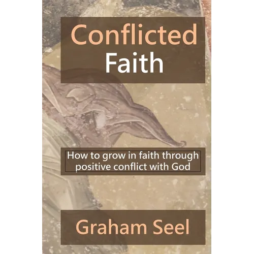 Conflicted Faith: How to grow in faith through positive conflict with God - Paperback