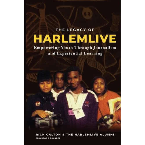 The Legacy of HarlemLIVE: Empowering Youth Through Journalism and Experiential Learning: Empowering Youth Through Journalism and Experiential Le - Paperback