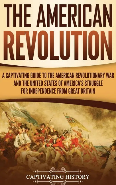 The American Revolution: A Captivating Guide to the American Revolutionary War and the United States of America's Struggle for Independence fro - Hardcover