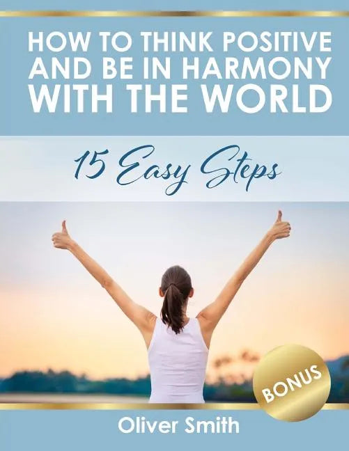 How to Think Positive and be in Harmony with the World: 15 Easy Steps - Paperback