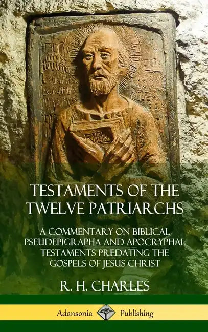 Testaments of the Twelve Patriarchs: A Commentary on Biblical Pseudepigrapha and Apocryphal Testaments Predating the Gospels of Jesus Christ (Hardcove - Hardcover
