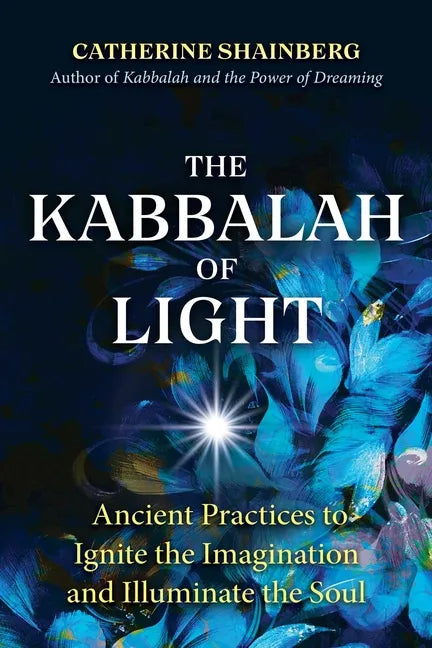 The Kabbalah of Light: Ancient Practices to Ignite the Imagination and Illuminate the Soul - Paperback