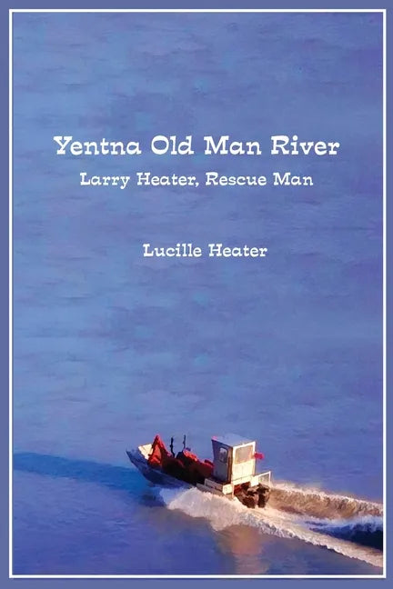 Yentna Old Man River: Larry Heater, Rescue Man - Paperback