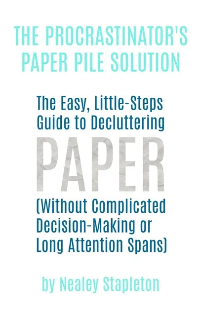 The Procrastinator's Paper Pile Solution: The Easy, Little-Steps Guide To Decluttering Paper (Without Complicated Decision-Making or Long Attention Sp - Paperback