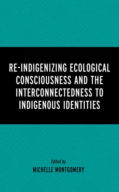 Re-Indigenizing Ecological Consciousness and the Interconnectedness to Indigenous Identities - Hardcover