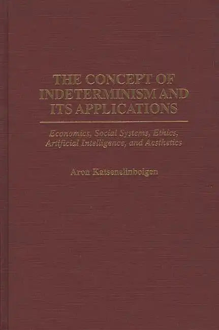 The Concept of Indeterminism and Its Applications: Economics, Social Systems, Ethics, Artificial Intelligence, and Aesthetics - Hardcover
