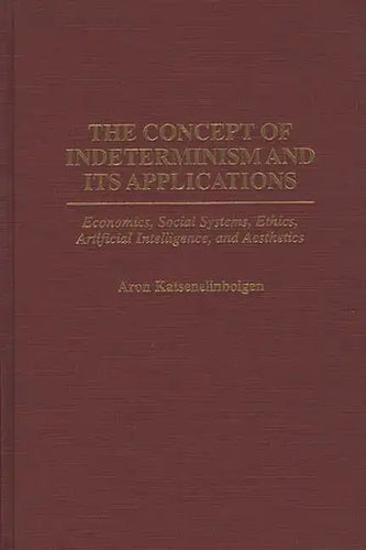 The Concept of Indeterminism and Its Applications: Economics, Social Systems, Ethics, Artificial Intelligence, and Aesthetics - Hardcover