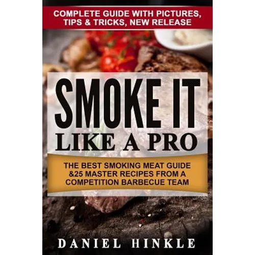 Smoke It Like a Pro: The Best Smoking Meat Guide & 25 Master Recipes From A Competition Barbecue Team + Bonus 10 Must-Try Bbq Sauces - Paperback